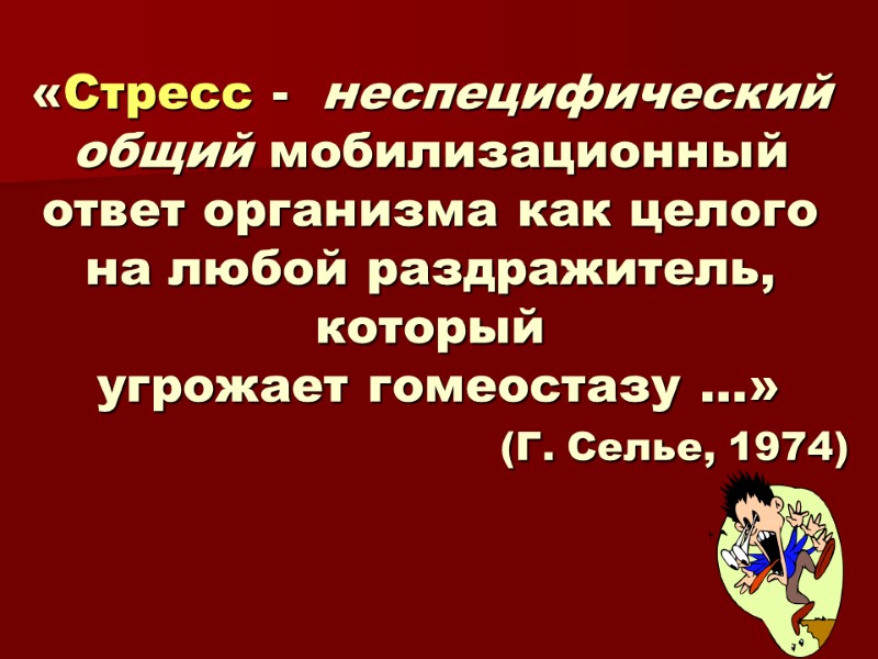 «Стресс -  неспецифический общий мобилизационный ответ организма как целого на любой раздражитель, который